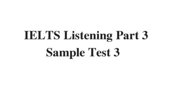 (Update 2022) IELTS Listening Part 3 Sample Test 3 Free