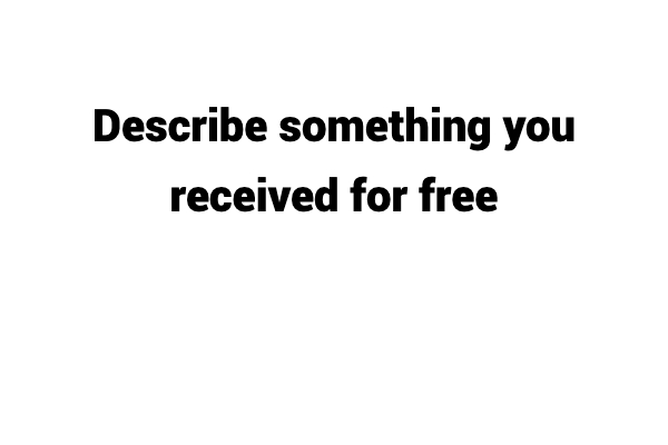 Update 2022) Describe something you received for free Free